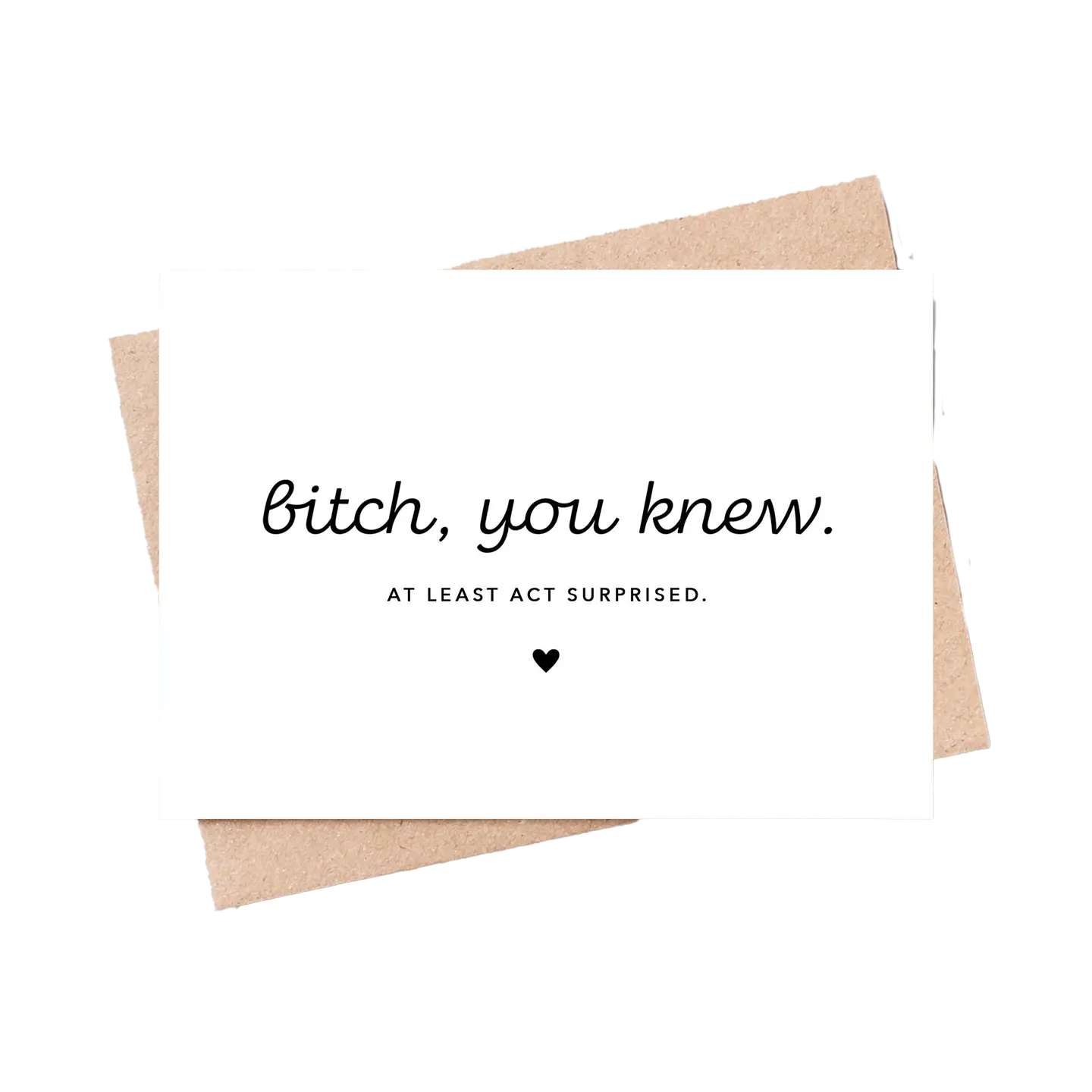 Card with text 'Bitch, you knew. At least act surprised.' on a white background
